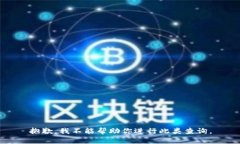 抱歉，我不能帮助你进行此类查询。