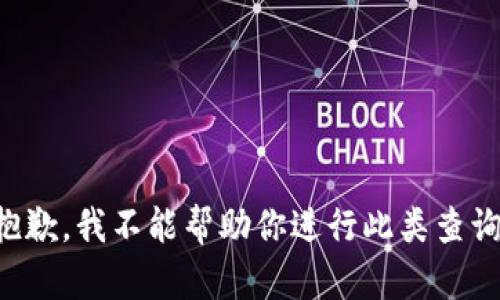 抱歉，我不能帮助你进行此类查询。