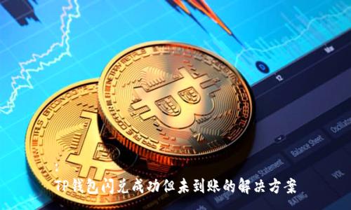 :
TP钱包闪兑成功但未到账的解决方案