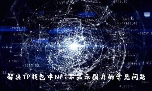 解决TP钱包中NFT不显示图片的常见问题