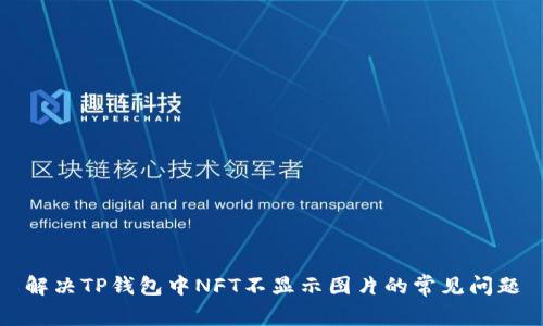 解决TP钱包中NFT不显示图片的常见问题