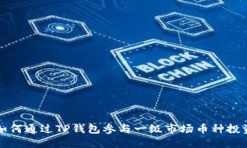  如何通过TP钱包参与一级市场币种投资？