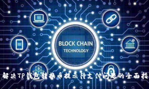 : 解决TP钱包转换币提示待支付问题的全面指南