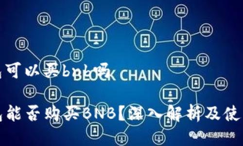 tp钱包可以买bnb吗

TP钱包能否购买BNB？深入解析及使用指南