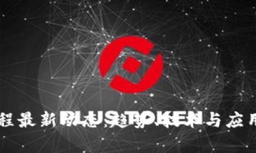 区块链工程最新动态：趋势、技术与应用前景分析