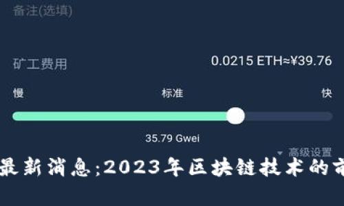 区块链创新力最新消息：2023年区块链技术的前沿发展与应用