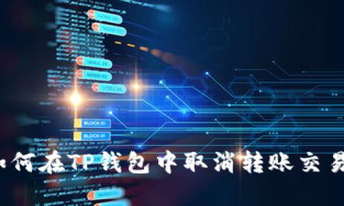 如何在TP钱包中取消转账交易？