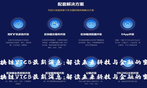 区块链VTCB最新消息：解读未来科技与金融的变革

区块链VTCB最新消息：解读未来科技与金融的变革