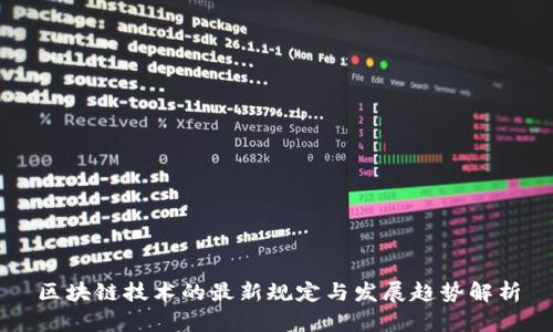 区块链技术的最新规定与发展趋势解析