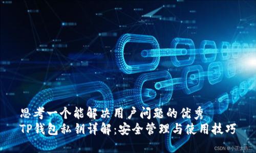 思考一个能解决用户问题的优秀
TP钱包私钥详解：安全管理与使用技巧