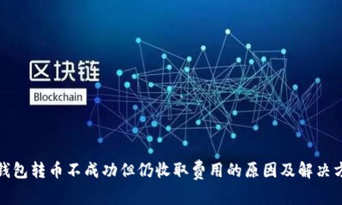 TP钱包转币不成功但仍收取费用的原因及解决方案