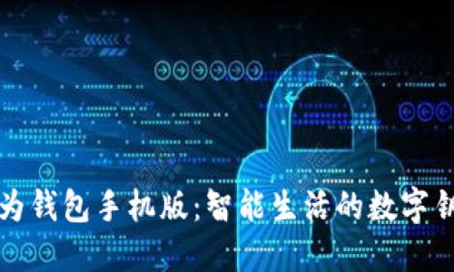 华为钱包手机版：智能生活的数字钥匙