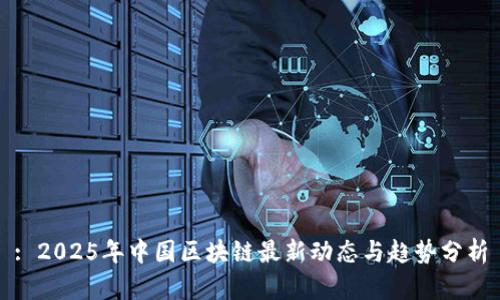 : 2025年中国区块链最新动态与趋势分析