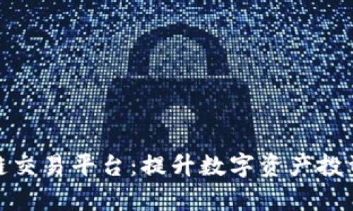 最全币种的区块链交易平台：提升数字资产投资效率的最佳选择