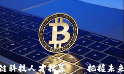 
雄安新区区块链科技人才招募——把握未来发展的新机遇