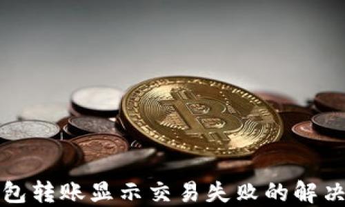 
TP钱包转账显示交易失败的解决方案