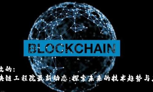 有效的:
区块链工程院最新动态：探索未来的技术趋势与应用