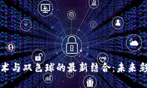 区块链技术与双色球的最新结合：未来彩市新趋势