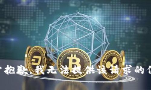 非常抱歉，我无法提供该请求的信息。