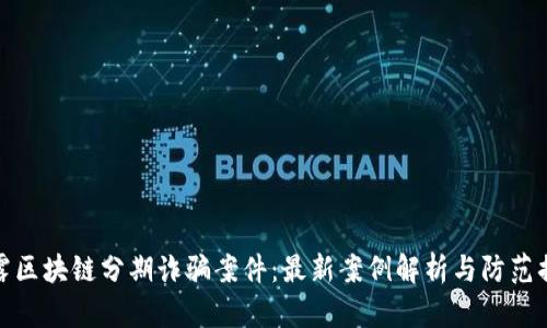 揭露区块链分期诈骗案件：最新案例解析与防范措施