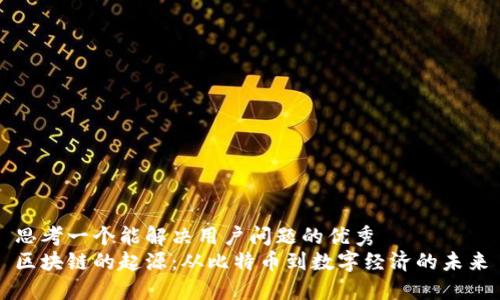 思考一个能解决用户问题的优秀
区块链的起源：从比特币到数字经济的未来
