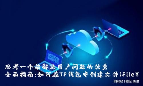 思考一个能解决用户问题的优秀  
全面指南：如何在TP钱包中创建文件（File）