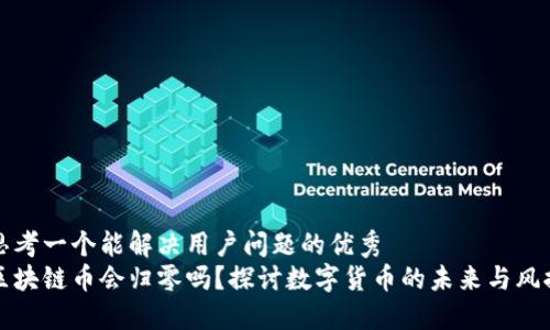 思考一个能解决用户问题的优秀  
区块链币会归零吗？探讨数字货币的未来与风控