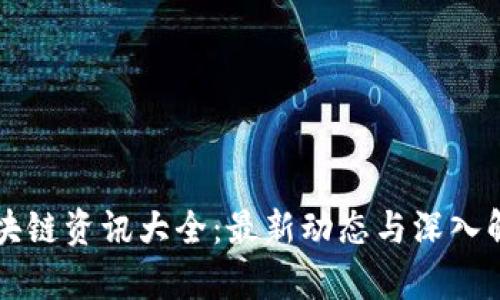 区块链资讯大全：最新动态与深入解析