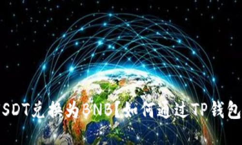 如何通过TP钱包将USDT兑换为BNB？如何通过TP钱包将USDT兑换为BNB？