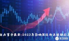 区块链大事件最新：2023年影响深远的关键动态与