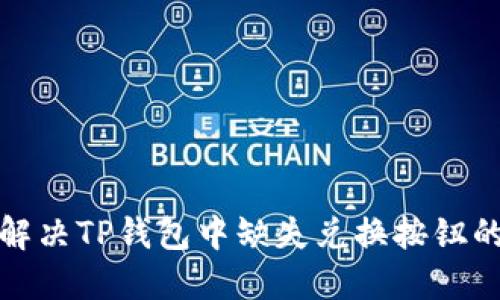 如何解决TP钱包中缺失兑换按钮的问题