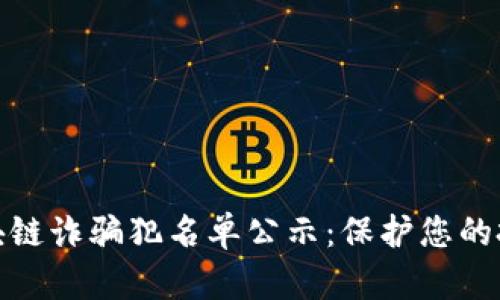 最新区块链诈骗犯名单公示：保护您的投资安全