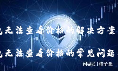 关于TP钱包无法查看价格的解决方案

解决TP钱包无法查看价格的常见问题与解决方案