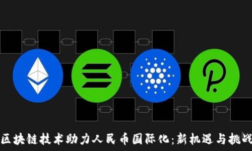   
区块链技术助力人民币国际化：新机遇与挑战