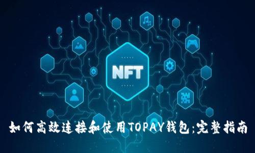 如何高效连接和使用TOPAY钱包：完整指南