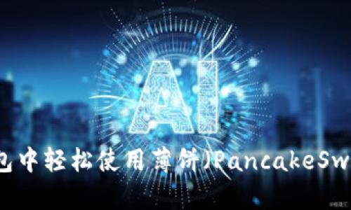如何在TP钱包中轻松使用薄饼（PancakeSwap）进行交易