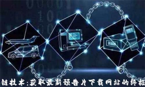 
区块链技术：获取最新预告片下载网站的终极指南