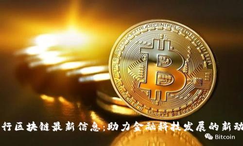 工行区块链最新信息：助力金融科技发展的新动向