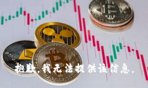 抱歉，我无法提供该信息。