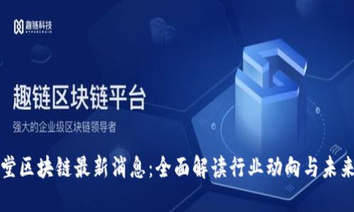 罗汉堂区块链最新消息：全面解读行业动向与未来趋势