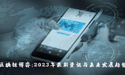 区块链博弈：2023年最新资讯与未来发展趋势