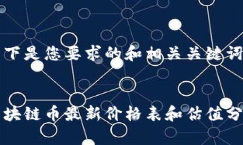 以下是您要求的和相关关键词：

:
区块链币最新价格表和估值分析