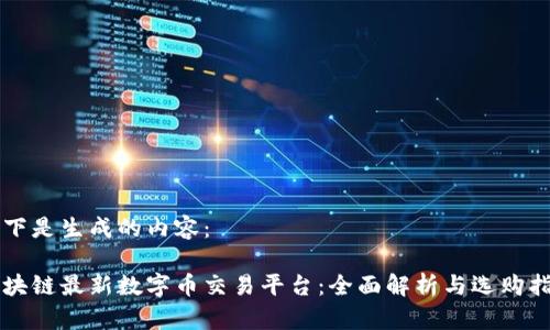 以下是生成的内容：

区块链最新数字币交易平台：全面解析与选购指南