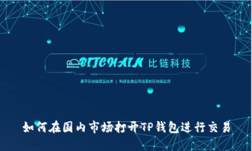 如何在国内市场打开TP钱包进行交易