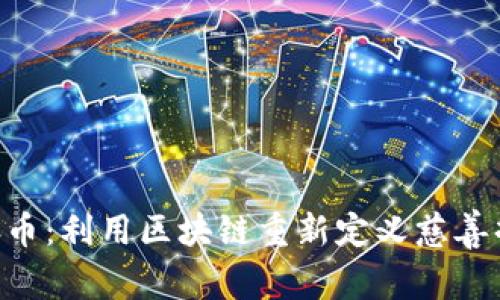 :CSCD慈善币：利用区块链重新定义慈善捐赠的未来