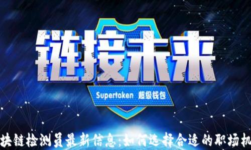 
区块链检测员最新信息：如何选择合适的职场机会