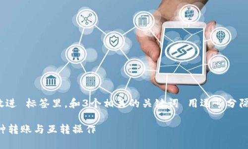 思考一个能解决用户问题的优秀，放进 标签里，和3个相关的关键词 用逗号分隔，关键词放进 /guanjianci标签里。

TP钱包里的币可以互转吗？详解币种转账与互转操作