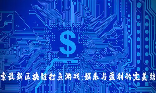 探索最新区块链打鱼游戏：娱乐与盈利的完美结合