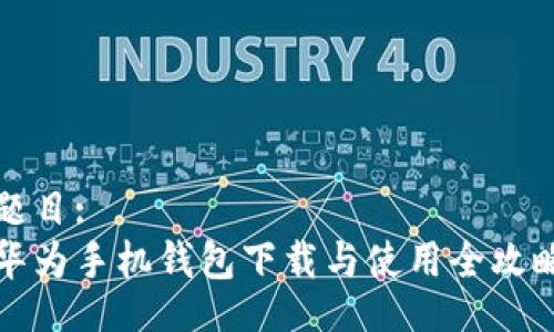 题目:
华为手机钱包下载与使用全攻略