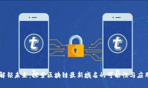 解锁未来：探索区块链最新域名的可能性与应用